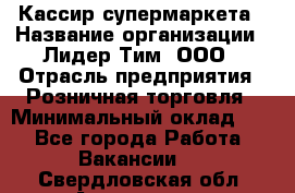 Кассир супермаркета › Название организации ­ Лидер Тим, ООО › Отрасль предприятия ­ Розничная торговля › Минимальный оклад ­ 1 - Все города Работа » Вакансии   . Свердловская обл.,Алапаевск г.